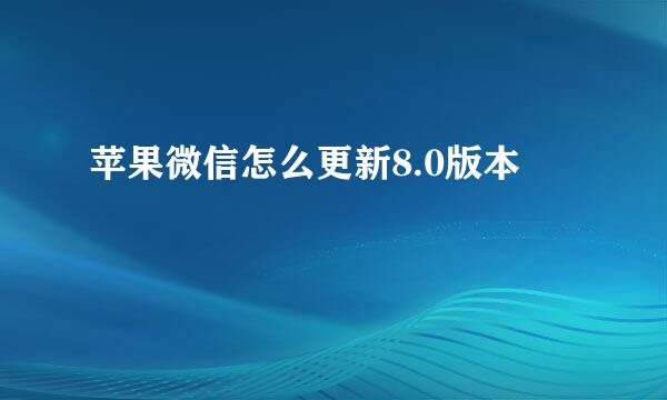 苹果微信怎么更新8.0版本