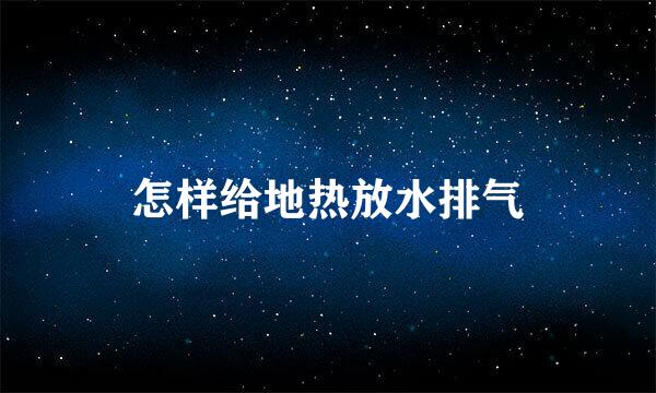 怎样给地热放水排气