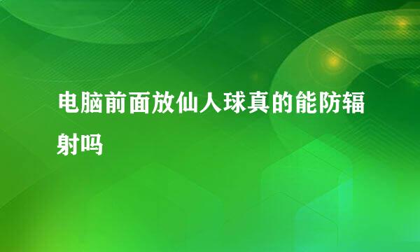 电脑前面放仙人球真的能防辐射吗