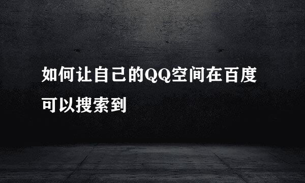 如何让自己的QQ空间在百度可以搜索到