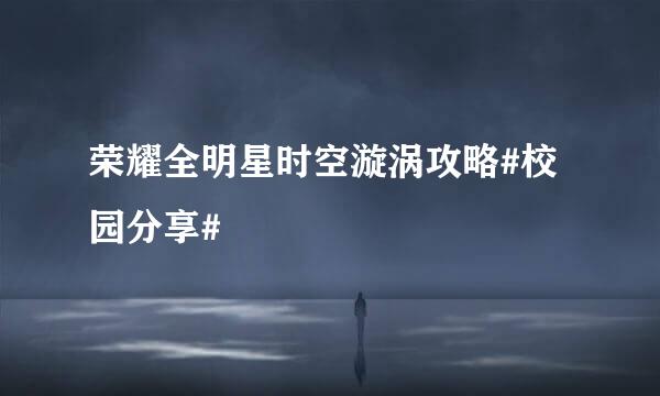 荣耀全明星时空漩涡攻略#校园分享#