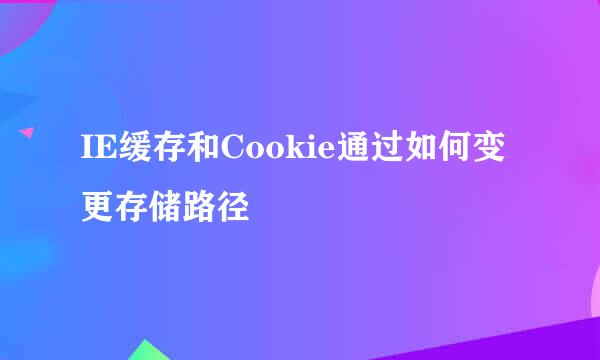 IE缓存和Cookie通过如何变更存储路径