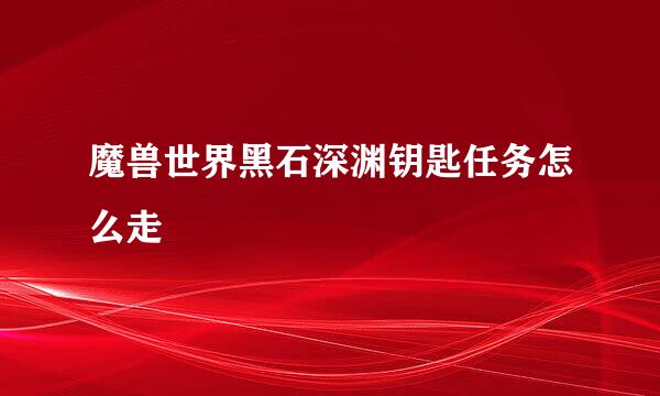 魔兽世界黑石深渊钥匙任务怎么走
