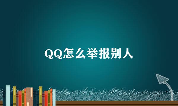 QQ怎么举报别人