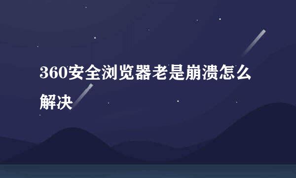 360安全浏览器老是崩溃怎么解决