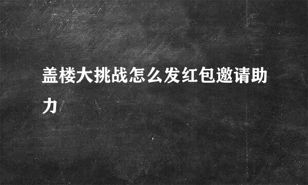 盖楼大挑战怎么发红包邀请助力