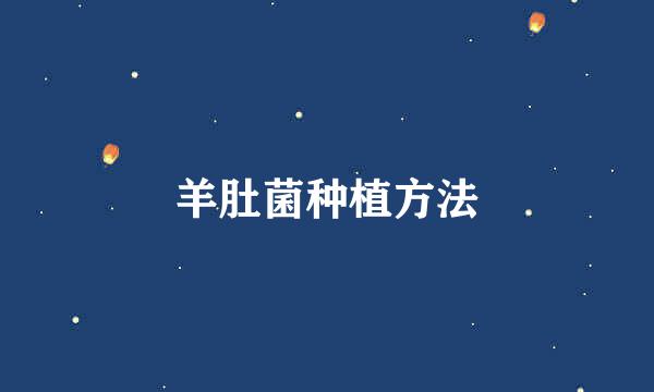 羊肚菌种植方法