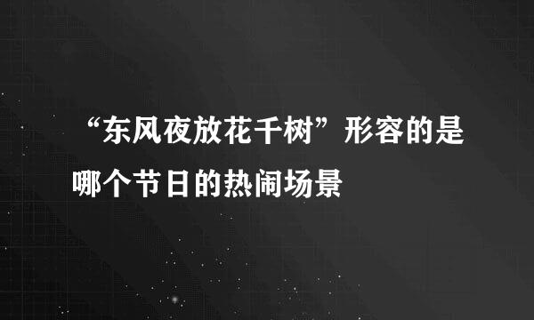 “东风夜放花千树”形容的是哪个节日的热闹场景