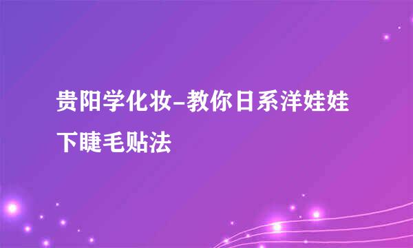 贵阳学化妆-教你日系洋娃娃下睫毛贴法