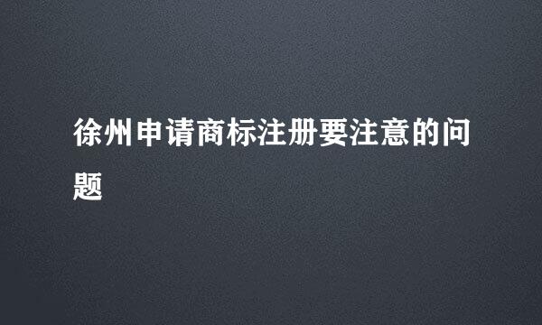 徐州申请商标注册要注意的问题