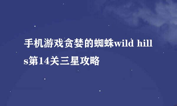 手机游戏贪婪的蜘蛛wild hills第14关三星攻略