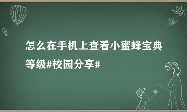 怎么在手机上查看小蜜蜂宝典等级#校园分享#