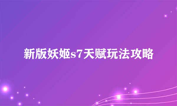 新版妖姬s7天赋玩法攻略
