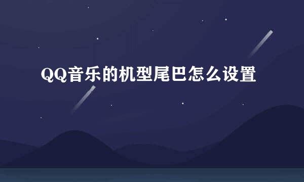 QQ音乐的机型尾巴怎么设置