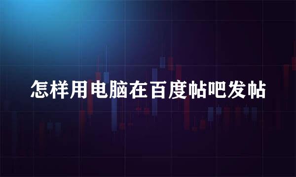 怎样用电脑在百度帖吧发帖