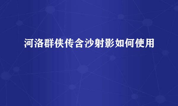 河洛群侠传含沙射影如何使用