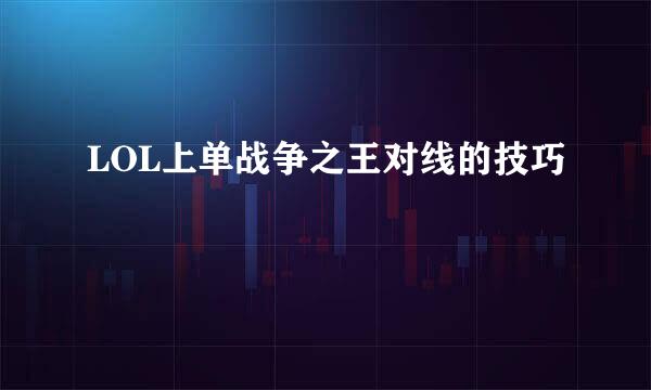 LOL上单战争之王对线的技巧
