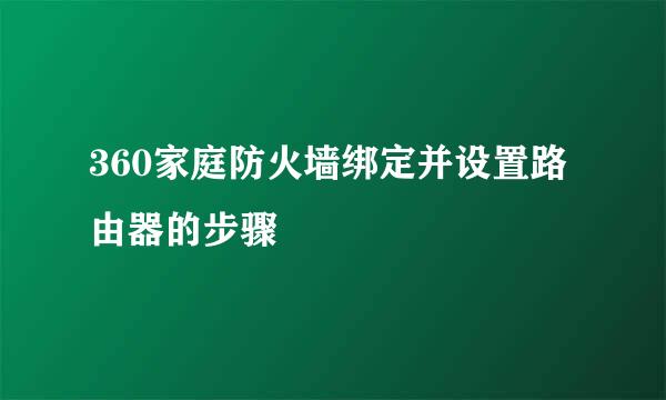 360家庭防火墙绑定并设置路由器的步骤