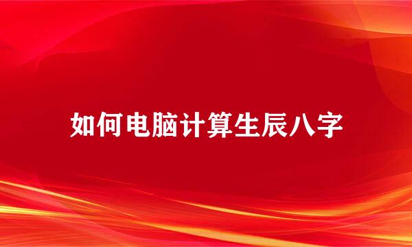 如何电脑计算生辰八字