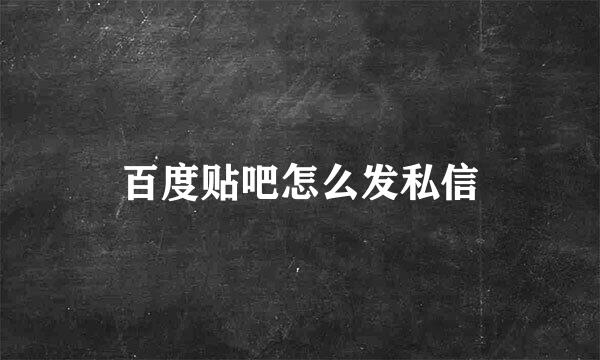 百度贴吧怎么发私信