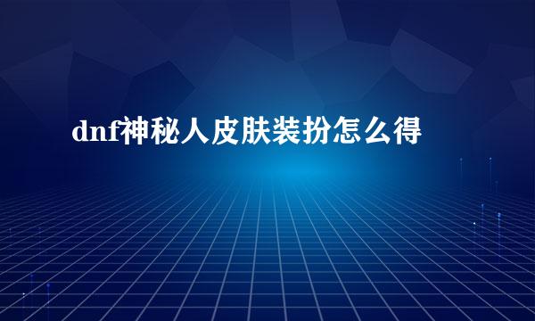 dnf神秘人皮肤装扮怎么得