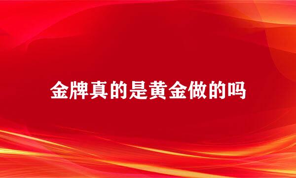 金牌真的是黄金做的吗