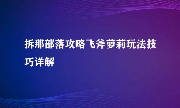 拆那部落攻略飞斧萝莉玩法技巧详解