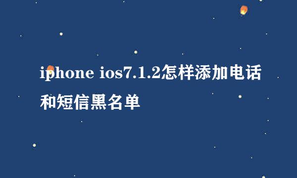 iphone ios7.1.2怎样添加电话和短信黑名单