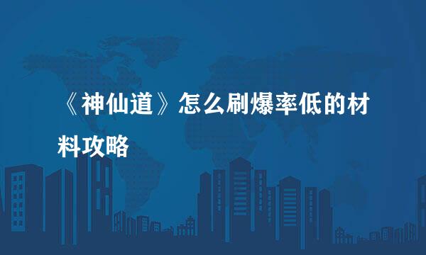 《神仙道》怎么刷爆率低的材料攻略