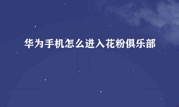 华为手机怎么进入花粉俱乐部