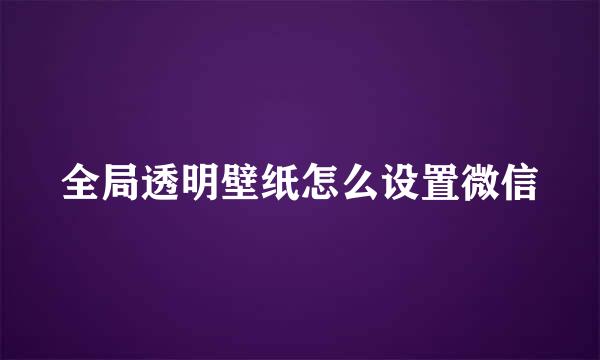 全局透明壁纸怎么设置微信