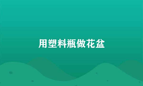 用塑料瓶做花盆