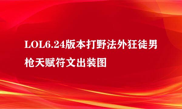 LOL6.24版本打野法外狂徒男枪天赋符文出装图