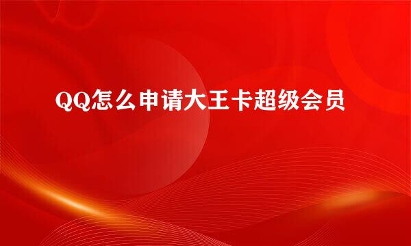 QQ怎么申请大王卡超级会员
