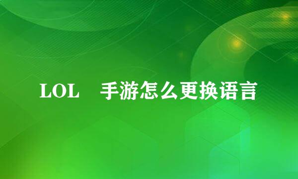 LOL 手游怎么更换语言