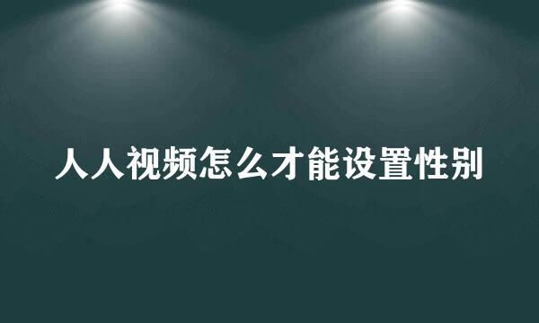 人人视频怎么才能设置性别