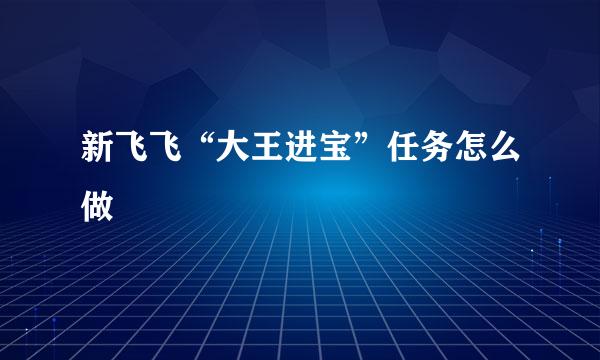 新飞飞“大王进宝”任务怎么做