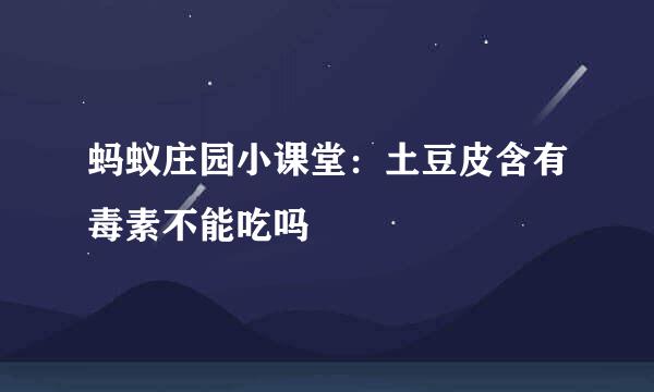 蚂蚁庄园小课堂：土豆皮含有毒素不能吃吗