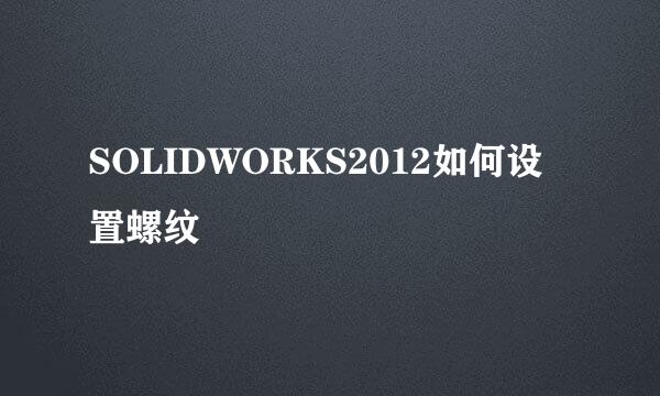 SOLIDWORKS2012如何设置螺纹