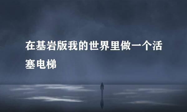 在基岩版我的世界里做一个活塞电梯