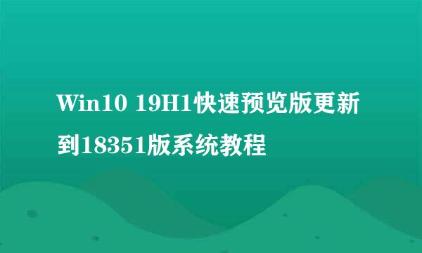 Win10 19H1快速预览版更新到18351版系统教程