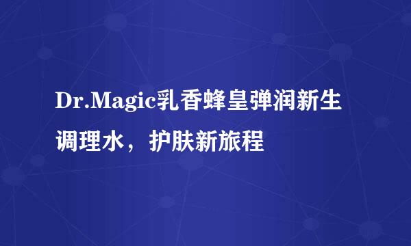 Dr.Magic乳香蜂皇弹润新生调理水，护肤新旅程