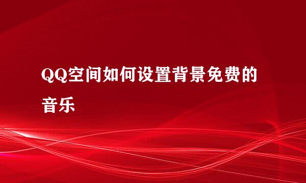 QQ空间如何设置背景免费的音乐