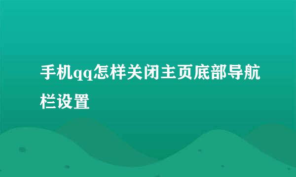 手机qq怎样关闭主页底部导航栏设置