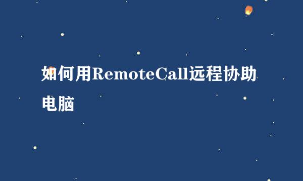 如何用RemoteCall远程协助电脑
