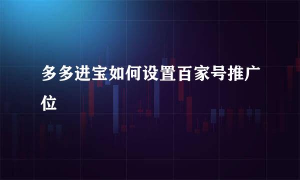 多多进宝如何设置百家号推广位
