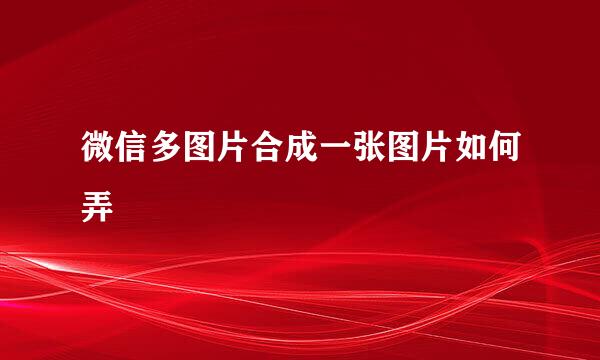 微信多图片合成一张图片如何弄