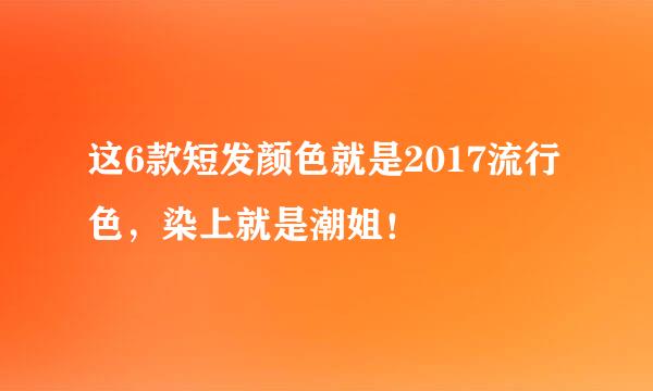这6款短发颜色就是2017流行色，染上就是潮姐！