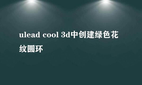 ulead cool 3d中创建绿色花纹圆环