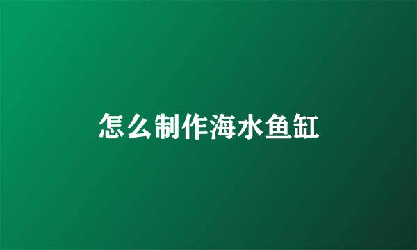 怎么制作海水鱼缸